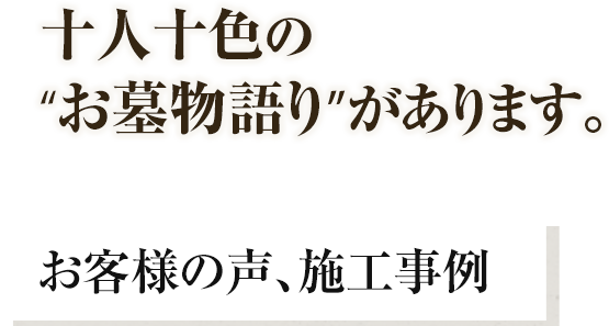 十人十色のお墓物語があります。【施工事例とお客様の声】