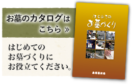 お墓のカタログはこちら『はじめてお墓をつくるみなさまへ』はじめてのお墓づくりにお役立てください。